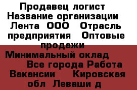 Продавец-логист › Название организации ­ Лента, ООО › Отрасль предприятия ­ Оптовые продажи › Минимальный оклад ­ 29 000 - Все города Работа » Вакансии   . Кировская обл.,Леваши д.